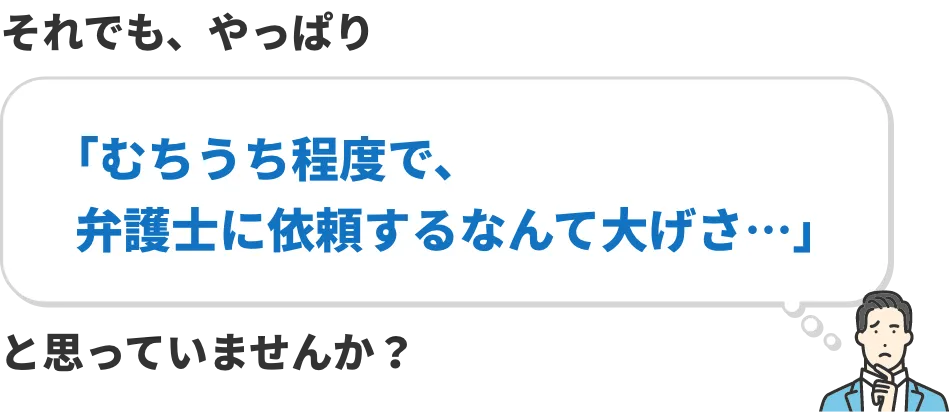 それでも、やっぱり「むちうち程度で、弁護士に依頼するなんて大げさ…」と思っていませんか?